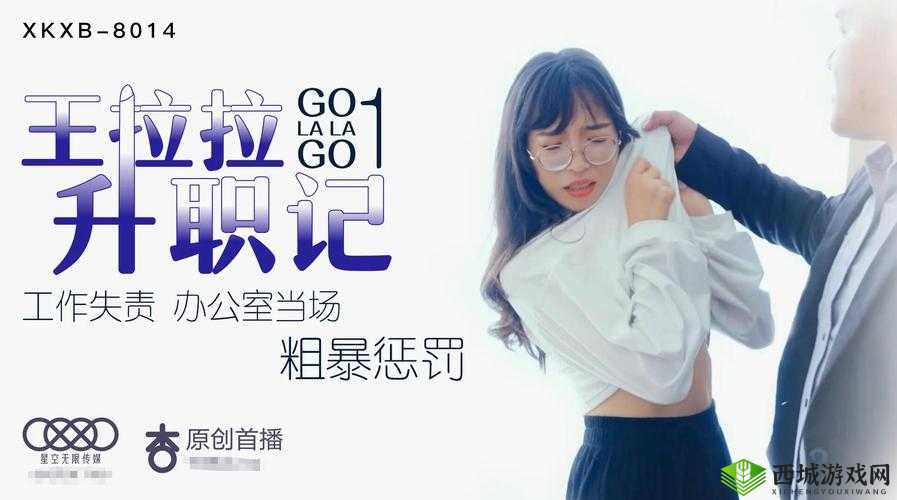 星空传媒XK8015王拉拉升职记1：职场新星的崛起与挑战全解析
